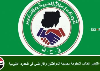 الحرية والتغيير تطالب الحكومة بحماية المواطنين والاراضي في الحدود الاثيوبية