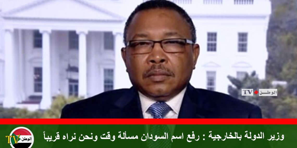 وزير الدولة بالخارجية : رفع اسم السودان مسألة وقت ونحن نراه قريباً