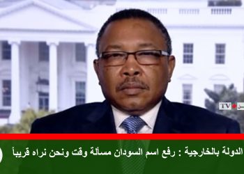 وزير الدولة بالخارجية : رفع اسم السودان مسألة وقت ونحن نراه قريباً