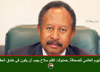 في اليوم العالمي للصحافة..حمدوك: القلم سلاح يجب أن يكون في خندق الحقيقة