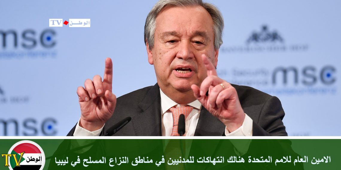 الامين العام للامم المتحدة هنالك انتهاكات للمدنيين في مناطق النزاع المسلح في ليبيا