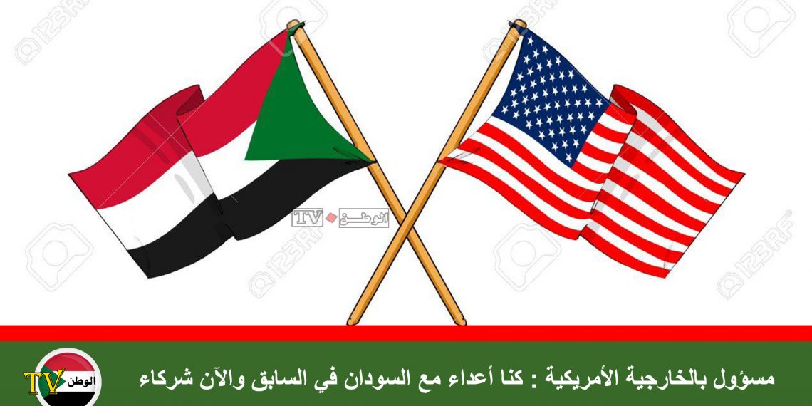 مسؤول بالخارجية الأمريكية : كنا أعداء مع السودان في السابق والآن شركاء