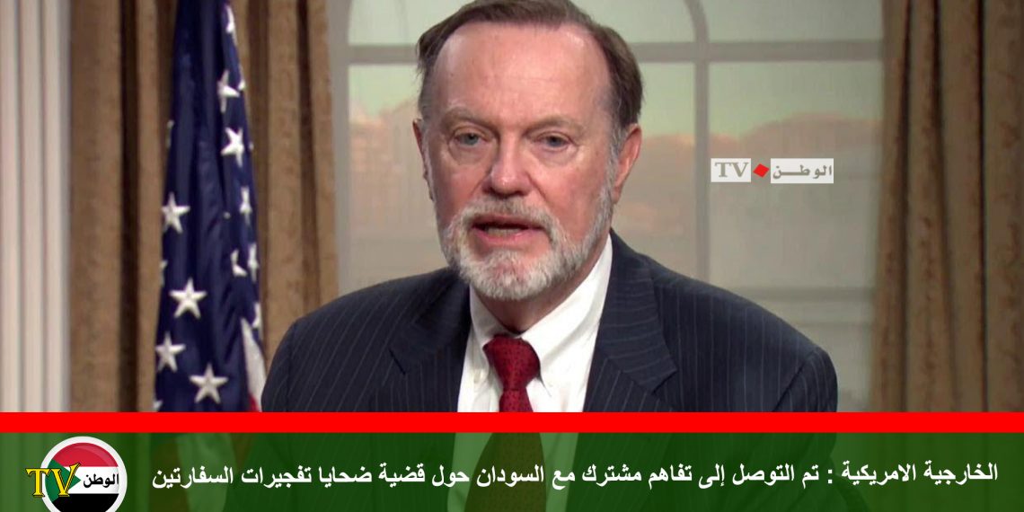 الخارجية الامريكية : تم التوصل إلى تفاهم مشترك مع السودان حول قضية ضحايا تفجيرات السفارتين