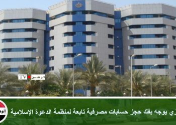 المركزي يوجه بفك حجز حسابات مصرفية تابعة لمنظمة الدعوة الإسلامية