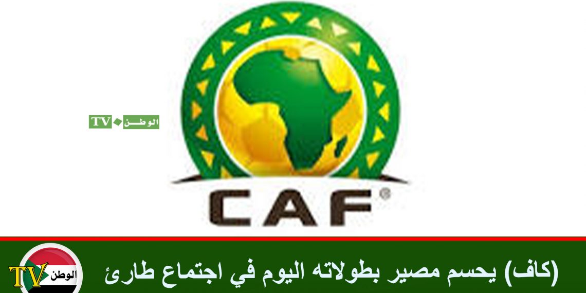 (كاف) يحسم مصير بطولاته اليوم في اجتماع طارئ