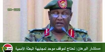 مستشار البرهان : نحتاج لموقف موحد لمجابهة البعثة الأممية