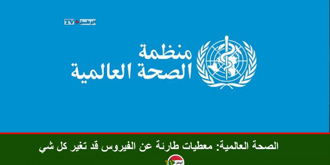 الصحة العالمية: معطيات طارئة عن الفيروس قد تغير كل شي