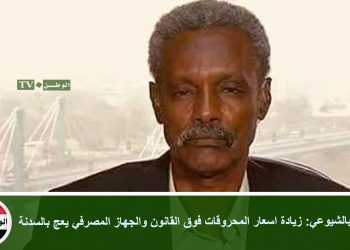 قيادي بالشيوعي: زيادة اسعار المحروقات فوق القانون والجهاز المصرفي يعج بالسدنة