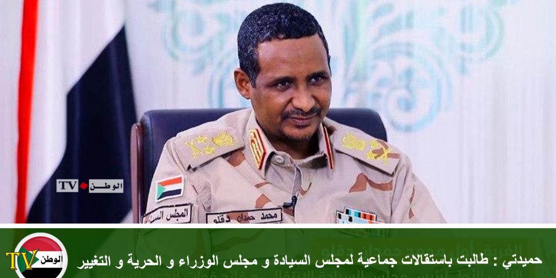 حميدتي : طالبت باستقالات جماعية لمجلس السيادة و مجلس الوزراء و الحرية و التغيير