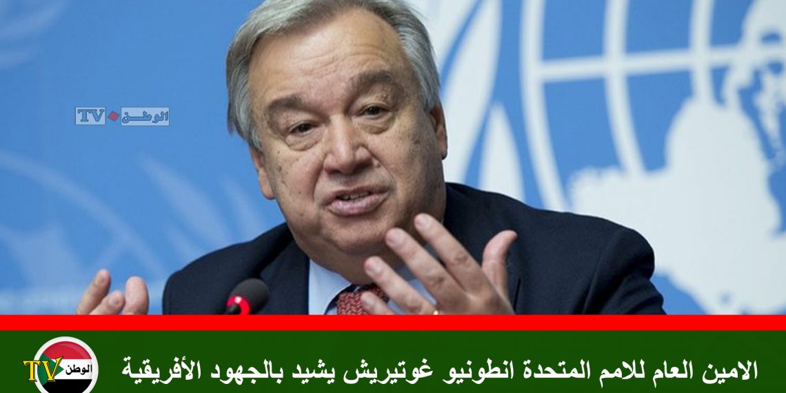 الامين العام للامم المتحدة انطونيو غوتيريش يشيد بالجهود الأفريقية