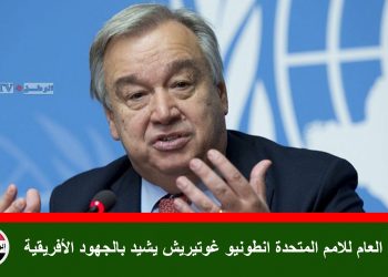 الامين العام للامم المتحدة انطونيو غوتيريش يشيد بالجهود الأفريقية