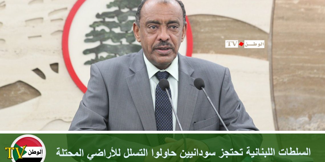 السلطات اللبنانية تحتجز سودانيين حاولوا التسلل للأراضي المحتلة