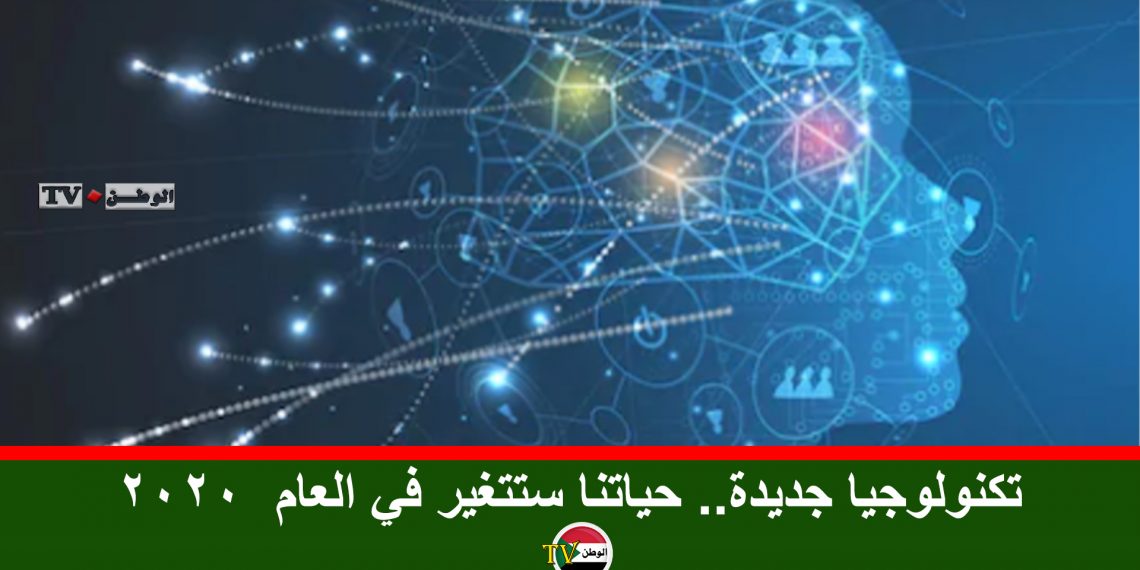 تكنولوجيا جديدة.. حياتنا ستتغير في العام  2020