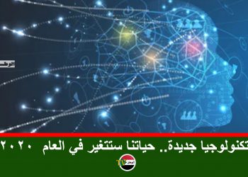 تكنولوجيا جديدة.. حياتنا ستتغير في العام  2020