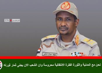 حميدتي : نحن مع المدنية والثورة الفترة الانتقالية محروسة وان الشعب الان يجنى ثمار ثورته