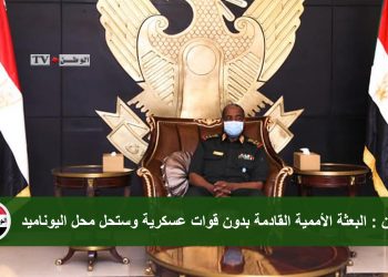 البرهان: البعثة الأممية القادمة بدون قوات عسكرية وستحل محل اليوناميد