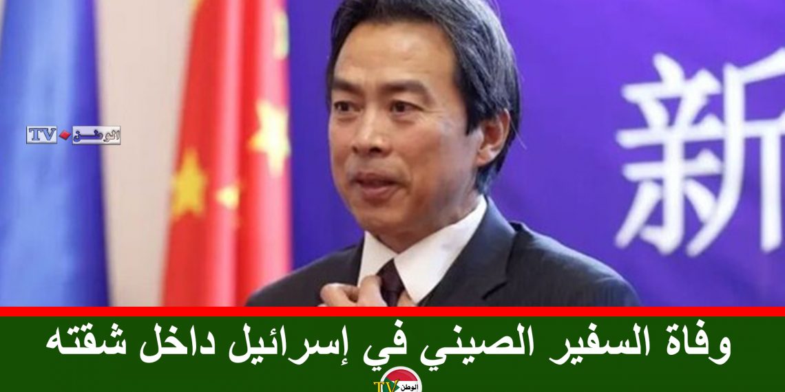 وفاة السفير الصيني في إسرائيل داخل شقته