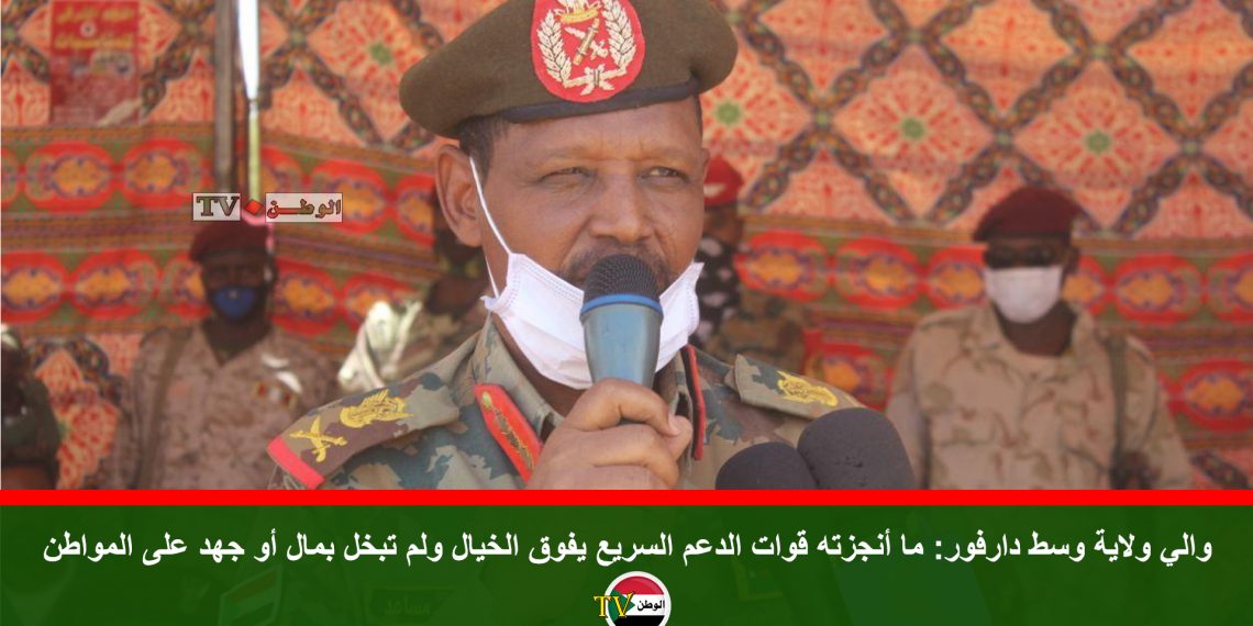 والي ولاية وسط دارفور: ما أنجزته قوات الدعم السريع يفوق الخيال ولم تبخل بمال أو جهد على المواطن