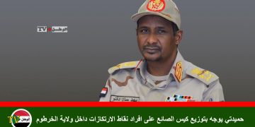 حميدتي يوجه بتوزيع كيس الصائع على افراد نقاط الارتكازات داخل ولاية الخرطوم