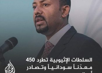 السلطات الإثيوبية تطرد 450 معدّناً سودانياً من منطقة شورقلي إلى معبر ” الييرو _ قيسان” وتصادر أموالهم وتمنعهم من سحب آلياتهم من مناطق التعدين بحسب صحيفة السوداني