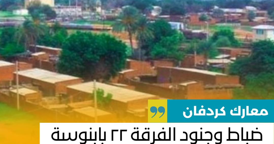 ضباط وجنود الفرقة ٢٢ بابنوسة ما بين خطر الفرار وحقن الدماء بالاستسلام