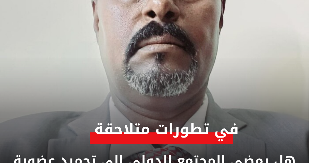 هل يمضي المجتمع الدولي الي تجميد عضوية حكومة الامر الواقع بالسودان في الامم المتحدة وبقية الهيئات الدولية الاخرى؟!