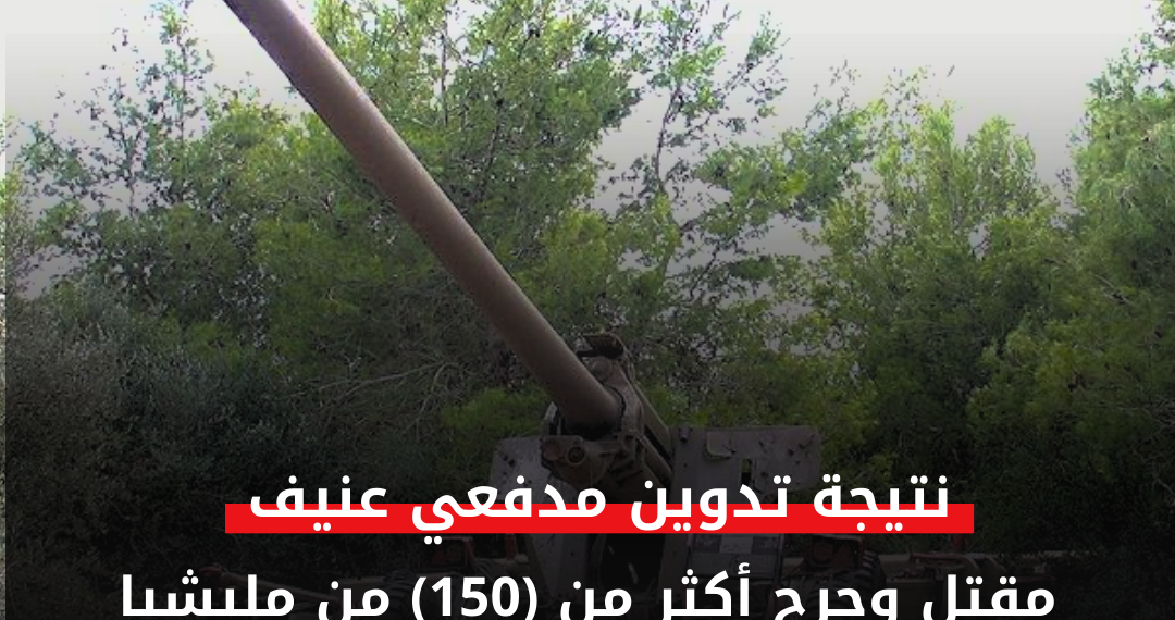 نتيجة تدوين مدفعي عنيف..مقتل وجرح أكثر من (150) من مليشيا العمل الخاص بكرري