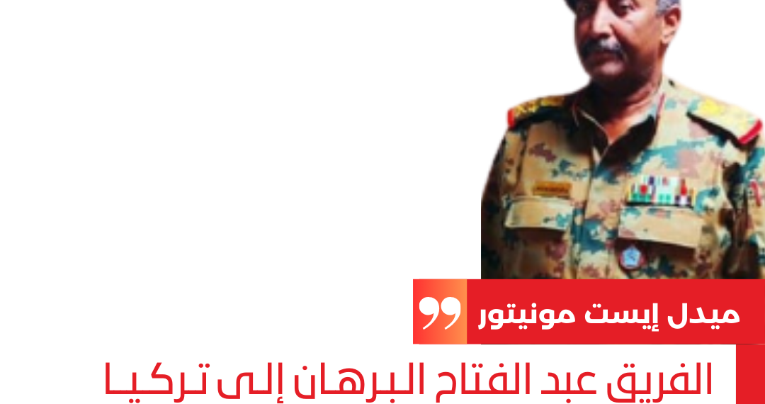 الفريق عبد الفتاح الـبـرهـان إلـى تـركـيــا كلاجئ سياسي.. الاحتمال القريب جداً لخروجه من المشهد