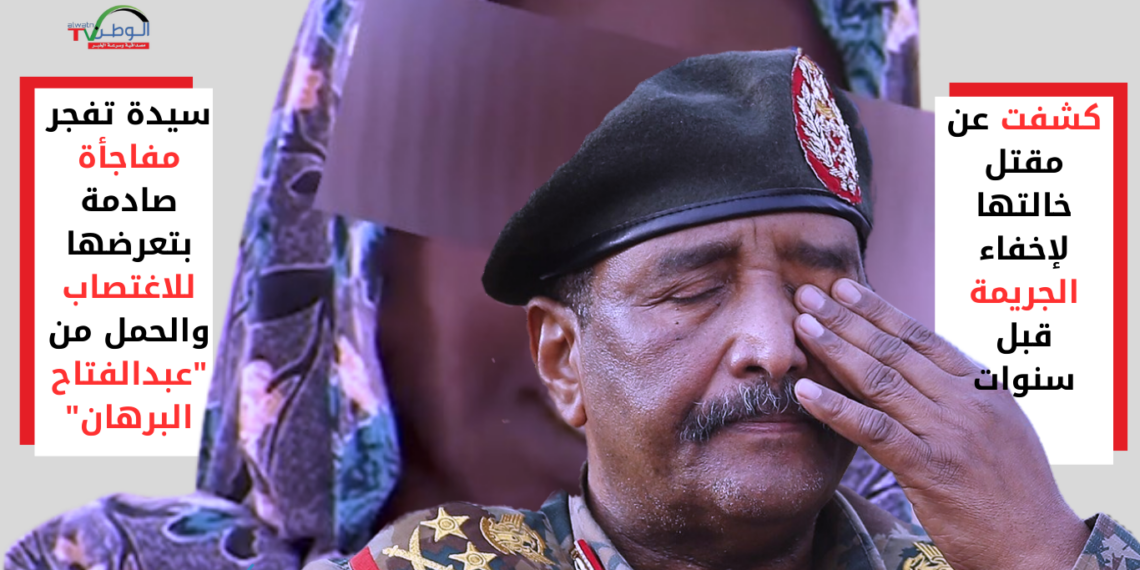 سيدة تفجر مفاجأة صادمة بتعرضها للاغتصاب والحمل من "عبدالفتاح البرهان"